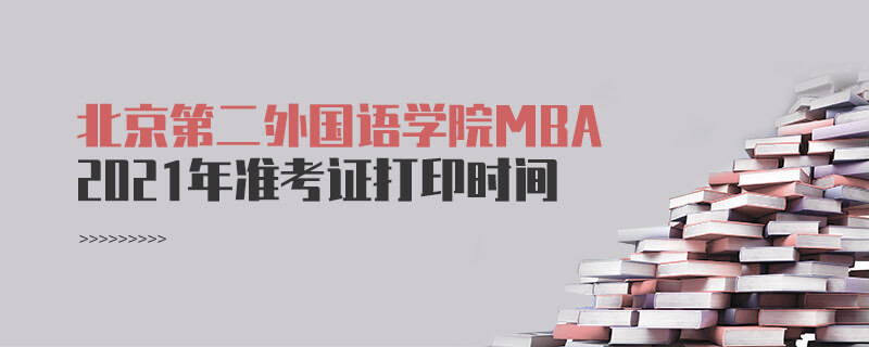需要了解！2021北京第二外國語學院MBA準考證打印時間安排