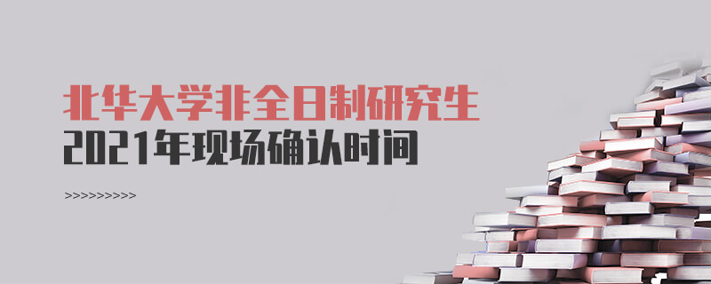 2021年北華大學(xué)非全日制研究生現(xiàn)場(chǎng)確認(rèn)時(shí)間