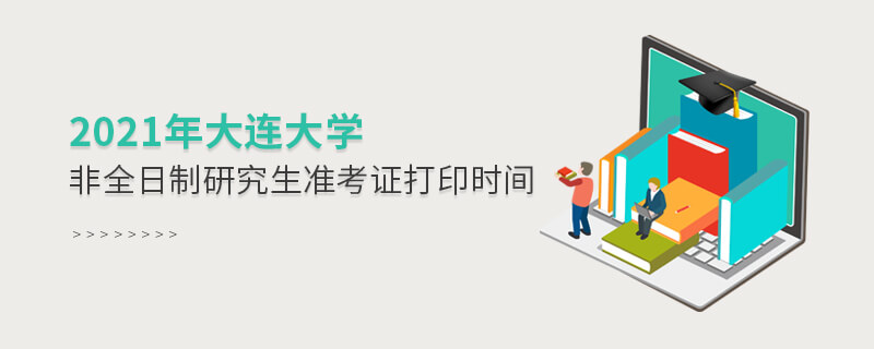 2021年大連大學(xué)非全日制研究生準(zhǔn)考證打印時間