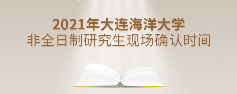 2021年大連海洋大學非全日制研究生現(xiàn)場確認時間