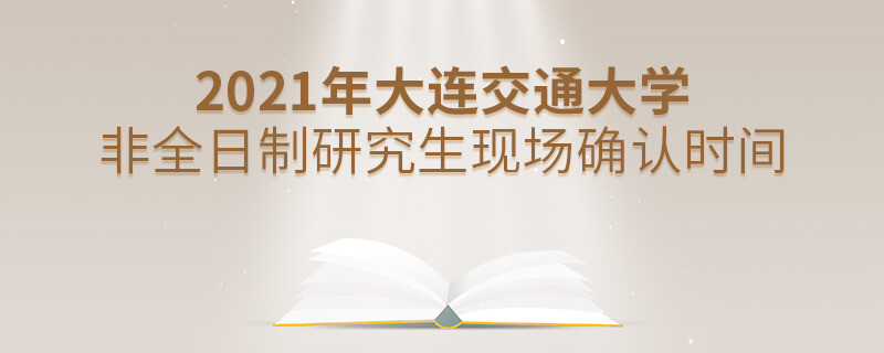 2021年大連交通大學非全日制研究生現場確認時間什么時候？