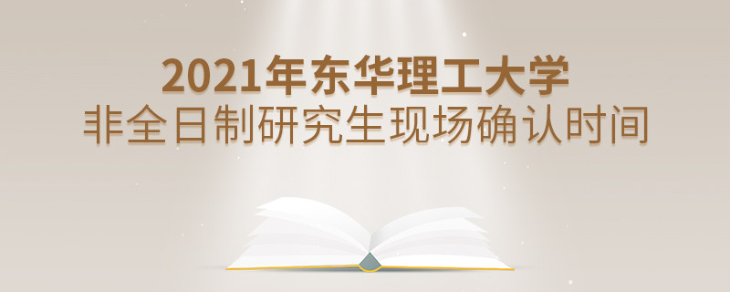 東華理工大學(xué)2021年非全日制研究生現(xiàn)場(chǎng)確認(rèn)時(shí)間安排！