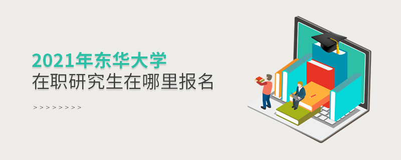 2021年東華大學在職研究生在哪里報名