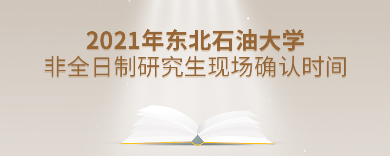 2021年東北石油大學非全日制研究生現場確認時間