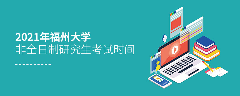 2021年福州大學(xué)非全日制研究生考試時(shí)間