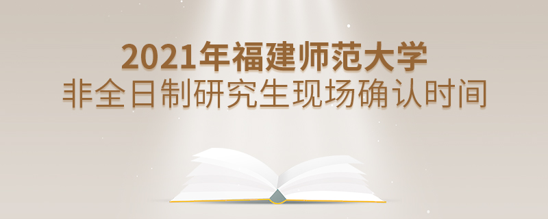2021年福建師范大學非全日制研究生現場確認時間