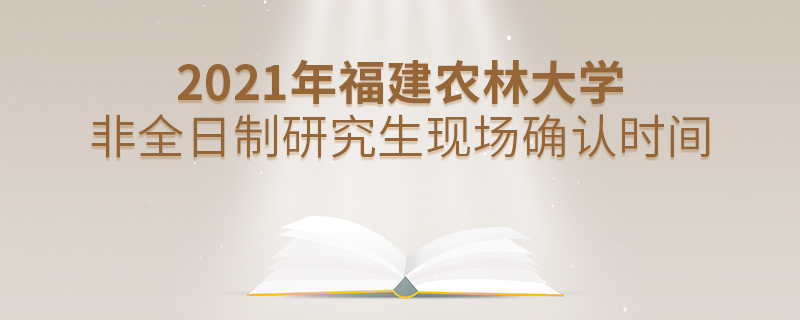 2021年福建農林大學非全日制研究生現場確認時間 2021年福建農林大學非全日制研究生現場確認時間