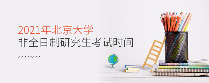 2021年北京大學非全日制研究生什么時候考試？