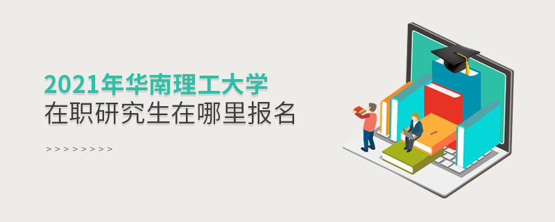 看這里！2021年華南理工大學在職研究生報名入口