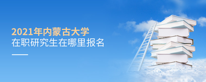 2021年內蒙古大學在職研究生要在這里報名
