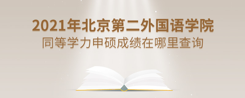 看這里！2021年北京第二外國語學院同等學力申碩成績查詢入口！