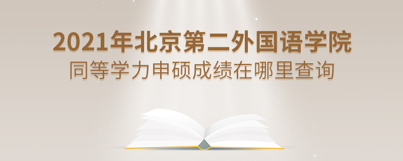 2021年北京第二外國語學院同等學力申碩成績在哪里查詢