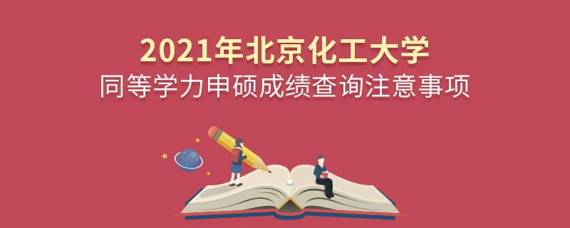 2021年北京化工大學(xué)同等學(xué)力申碩成績查詢注意事項