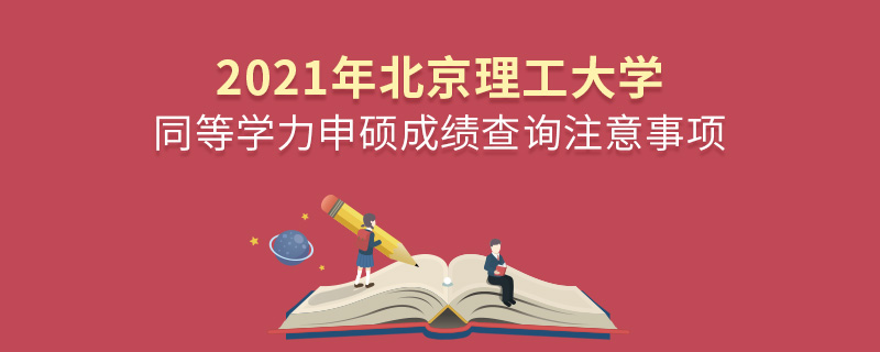 2021年北京理工大學同等學力申碩成績查詢注意事項 2021年北京理工大學同等學力申碩成績查詢注意事項