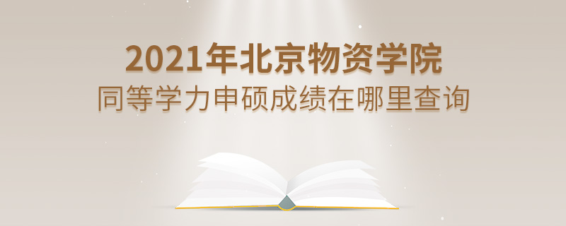 2021年北京物資學院同等學力申碩成績在哪里查詢
