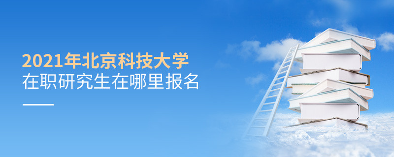 不得不知！2021年北京科技大學在職研究生報名入口