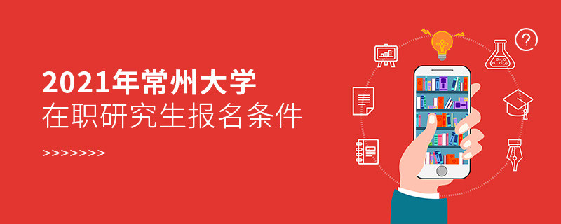 不容忽視！2021年常州大學在職研究生報名條件詳解！