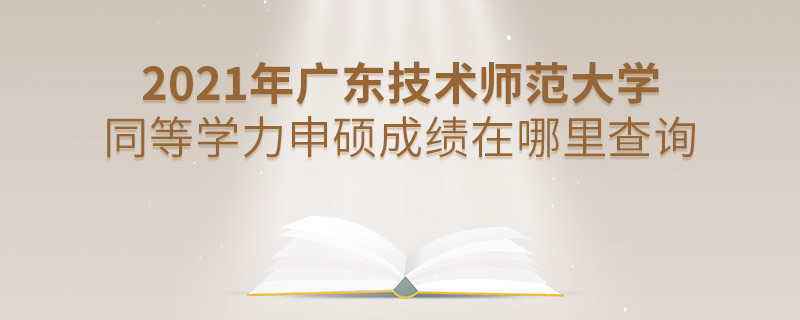 還在迷茫嗎？2021年廣東技術師范大學同等學力申碩成績查詢入口在這里！