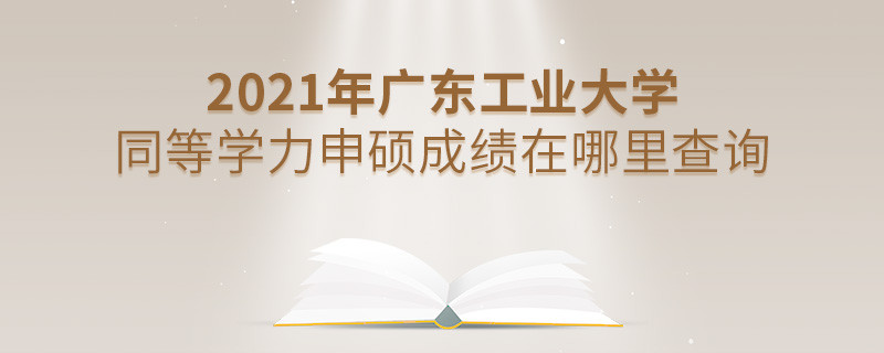看這里！2021年廣東工業大學同等學力申碩成績查詢入口！