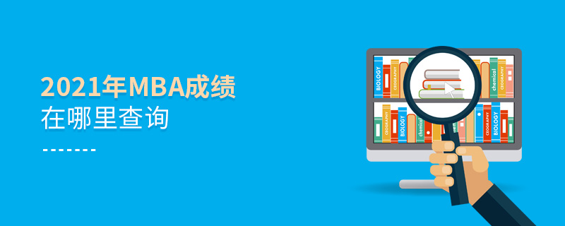 2021年MBA成績在哪里查詢 2021年MBA成績在哪里查詢