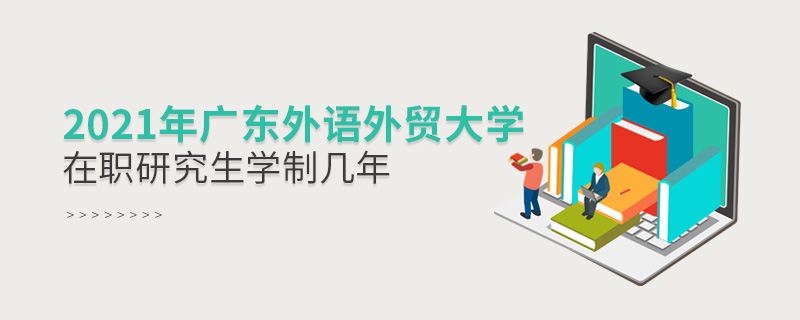 2021年廣東外語外貿大學在職研究生學制幾年