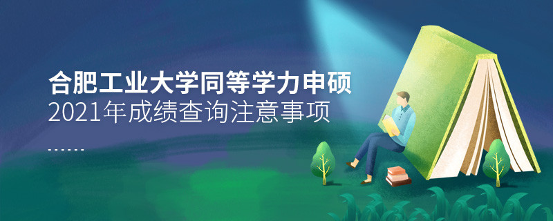 必須知曉！2021年合肥工業(yè)大學(xué)同等學(xué)力申碩成績查詢注意事項