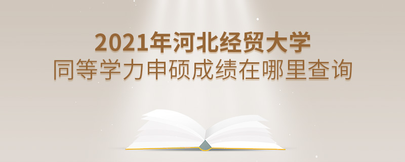 2021年河北經貿大學同等學力申碩成績在哪里查詢