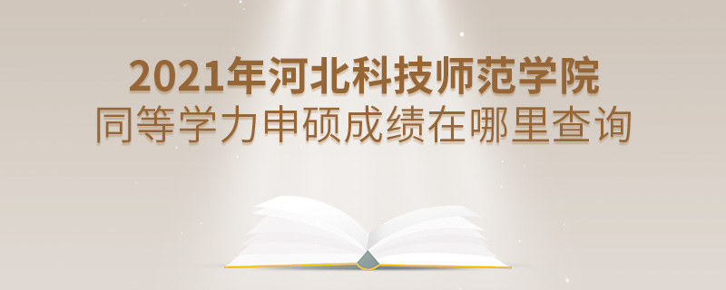 2021年河北科技師范學(xué)院同等學(xué)力申碩成績在哪里查詢 2021年河北科技師范學(xué)院同等學(xué)力申碩成績在哪里查詢