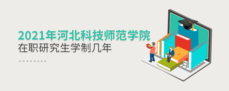 報(bào)考2021在職研究生選擇河北科技師范學(xué)院需要學(xué)習(xí)幾年？