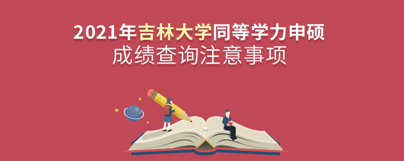 2021年吉林大學(xué)同等學(xué)力申碩成績查詢注意事項