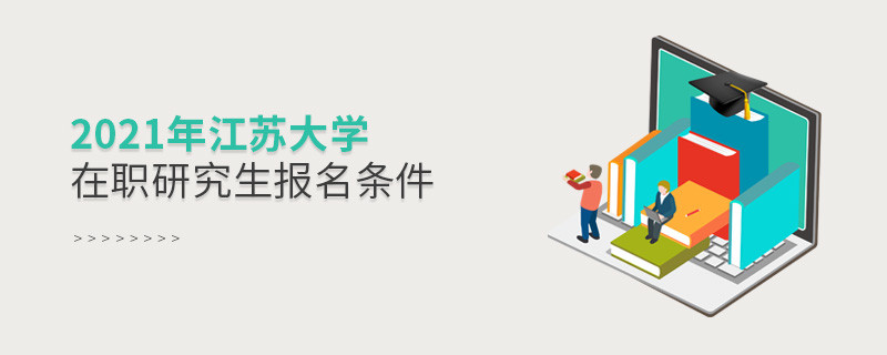 不容忽視！2021年江蘇大學在職研究生報名條件詳解！