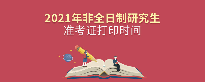 2021年非全日制研究生準(zhǔn)考證打印時(shí)間