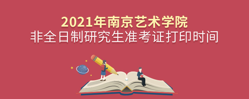 2021年南京藝術(shù)學(xué)院非全日制研究生準(zhǔn)考證打印時間