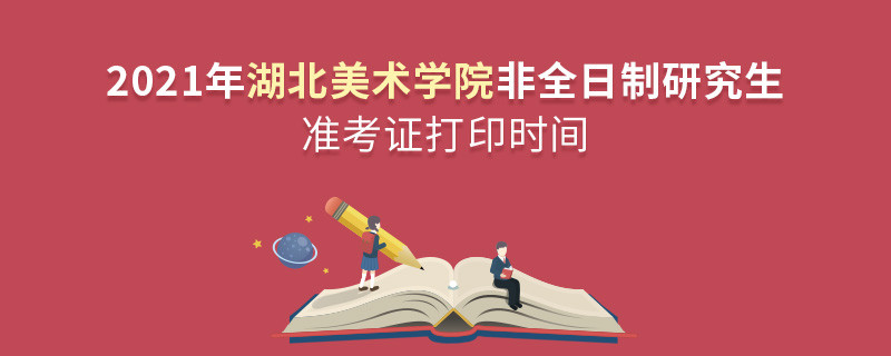 關于2021年湖北美術學院非全日制研究生準考證打印時間的詳細介紹！