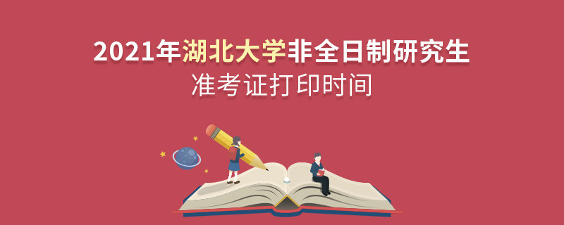 湖北大學(xué)2021年非全日制研究生準(zhǔn)考證打印時(shí)間什么時(shí)候？