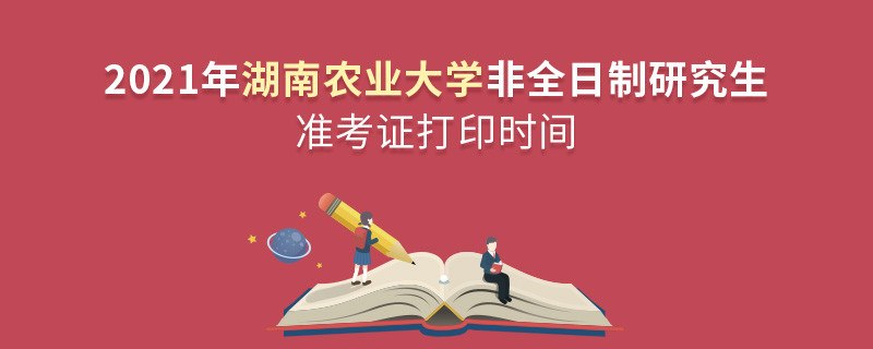 湖南農業大學2021年非全日制研究生準考證打印時間什么時候？