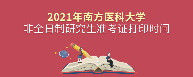 2021年南方醫(yī)科大學(xué)非全日制研究生準(zhǔn)考證打印時(shí)間是怎么安排的？