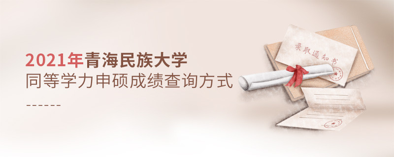 福音！2021年青海民族大學(xué)同等學(xué)力申碩成績查詢方式匯總！