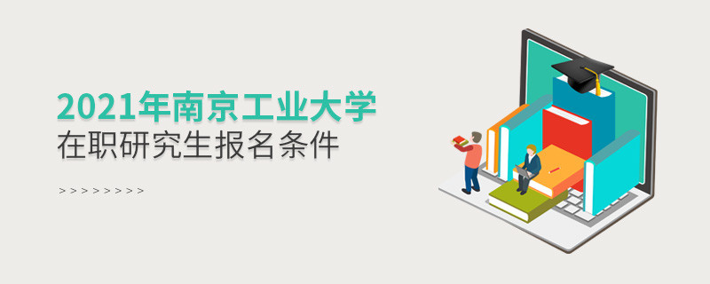 不容忽視！2021年南京工業(yè)大學(xué)在職研究生報(bào)名條件詳解！