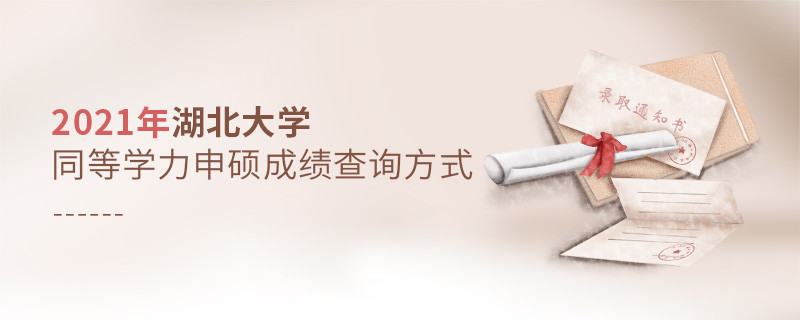 關(guān)于2021年湖北大學(xué)同等學(xué)力申碩成績(jī)查詢方式的詳細(xì)介紹！