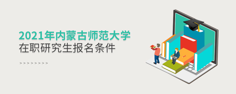 原來報考2021內蒙古師范大學在職研究生，你還需要滿足這些條件！