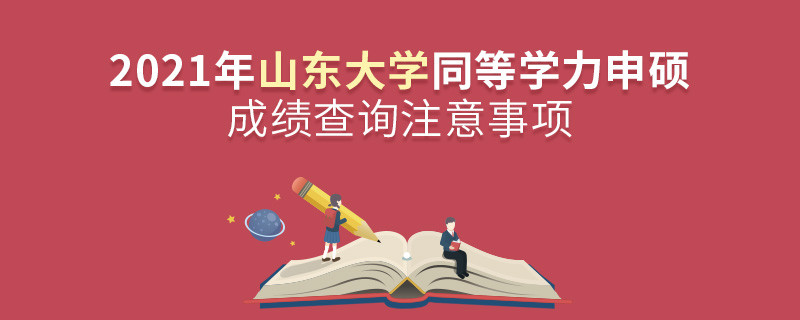 2021年山東大學(xué)同等學(xué)力申碩成績查詢注意事項(xiàng)