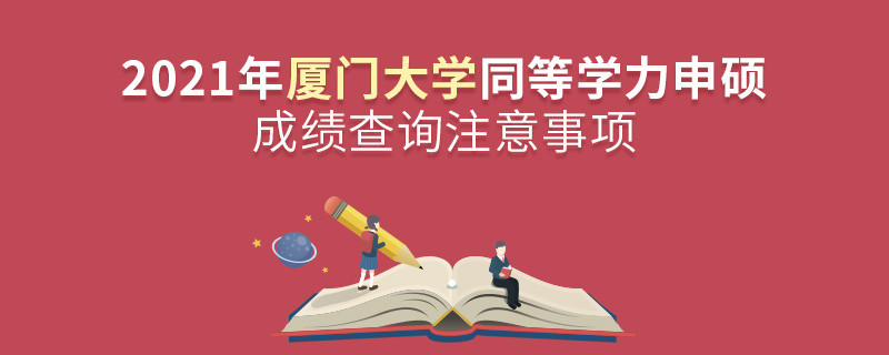 2021年廈門大學(xué)同等學(xué)力申碩成績(jī)查詢注意事項(xiàng)