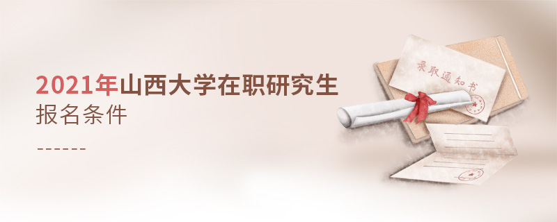 2021年山西大學(xué)在職研究生報(bào)名條件 2021年山西大學(xué)在職研究生報(bào)名條件