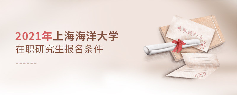 關(guān)于2021年上海海洋大學(xué)在職研究生報考條件的詳細(xì)介紹！