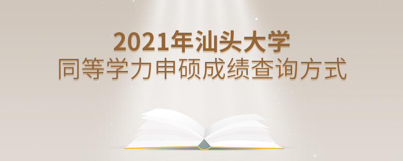 關(guān)于2021年汕頭大學(xué)同等學(xué)力申碩成績查詢方式的詳細(xì)介紹！