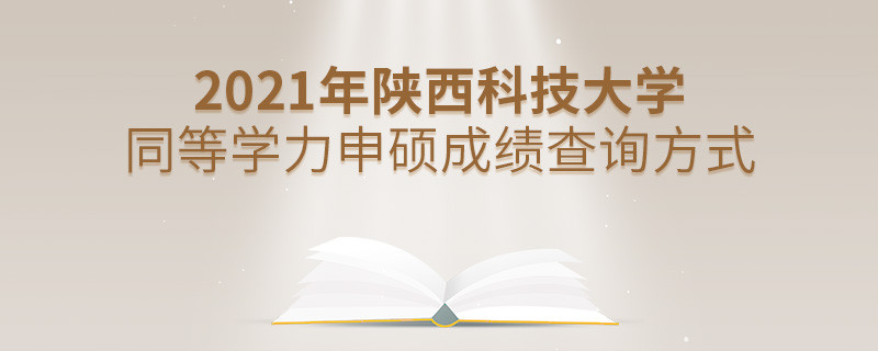知曉嗎？2021年陜西科技大學(xué)同等學(xué)力申碩成績要通過這些方式查詢...