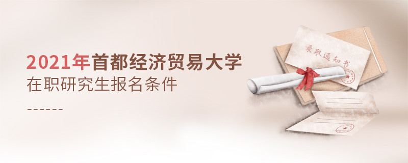 關(guān)于2021年首經(jīng)貿(mào)在職課程培訓(xùn)班報考條件的詳細介紹！