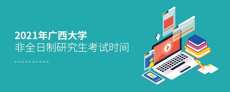2021年廣西大學非全日制研究生考試時間 2021年廣西大學非全日制研究生考試時間
