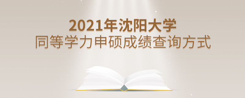 福音！2021年沈陽大學(xué)同等學(xué)力申碩成績查詢方式匯總！